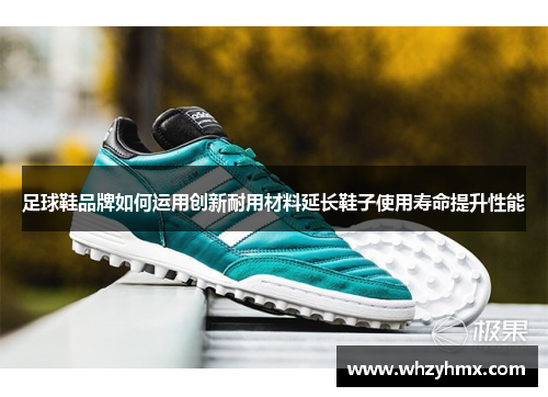 足球鞋品牌如何运用创新耐用材料延长鞋子使用寿命提升性能