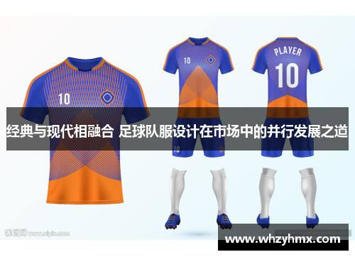 经典与现代相融合 足球队服设计在市场中的并行发展之道
