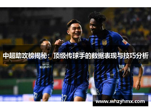 中超助攻榜揭秘：顶级传球手的数据表现与技巧分析
