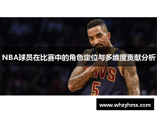NBA球员在比赛中的角色定位与多维度贡献分析