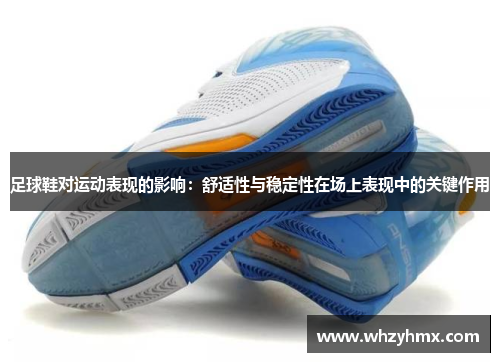 足球鞋对运动表现的影响：舒适性与稳定性在场上表现中的关键作用